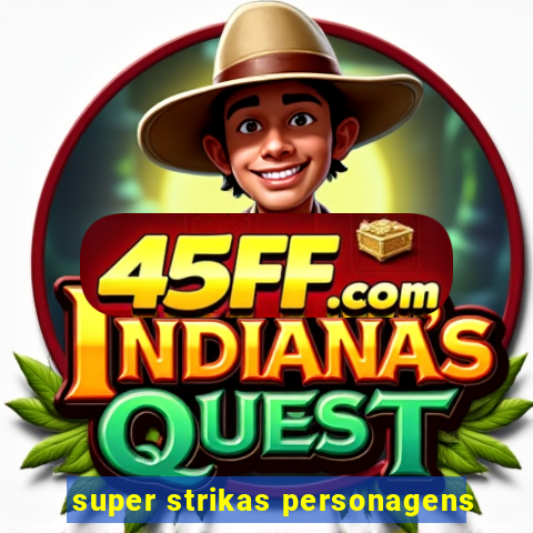super strikas personagens